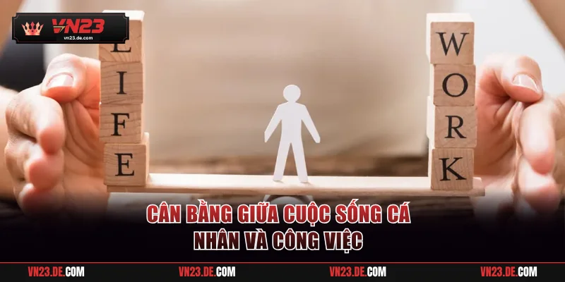 Cân bằng cuộc sống và công việc là yếu tố then chốt