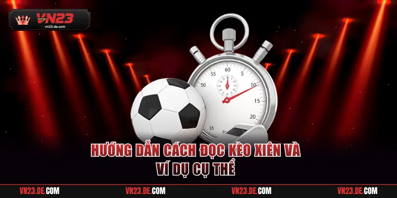 Hướng dẫn cách đọc kèo xiên và ví dụ cụ thể