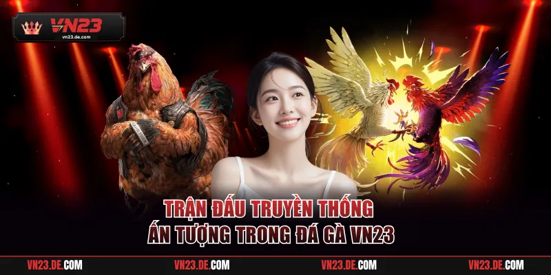 Trận đấu truyền thống ấn tượng trong đá gà VN23