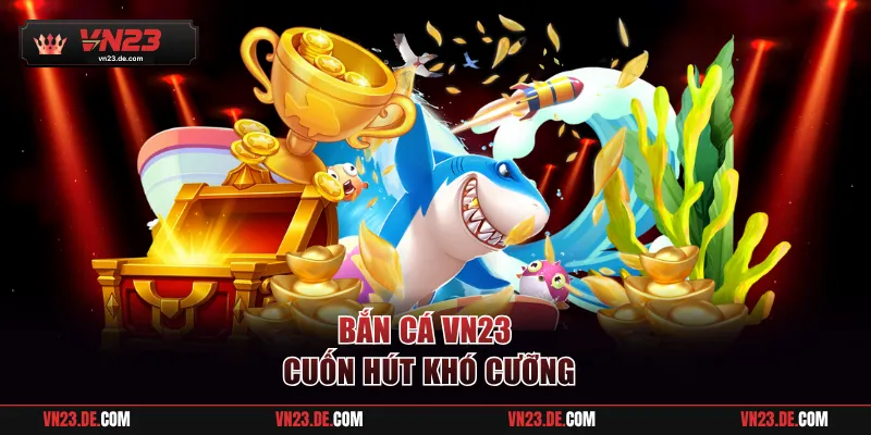 Bắn cá VN23 cuốn hút khó cưỡng